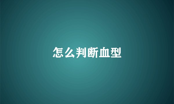 怎么判断血型