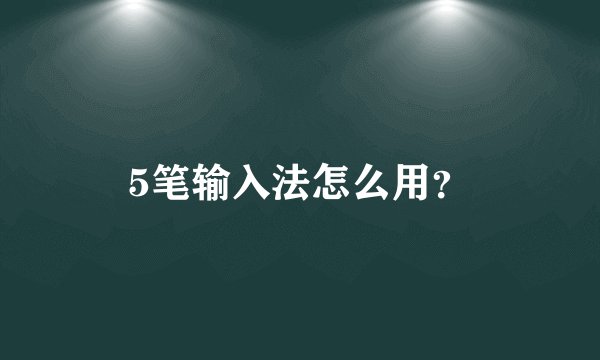 5笔输入法怎么用？