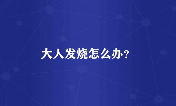 大人发烧怎么办？