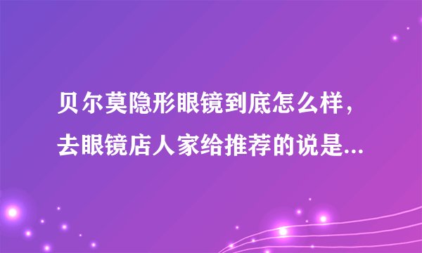 贝尔莫隐形眼镜到底怎么样，去眼镜店人家给推荐的说是最好的？