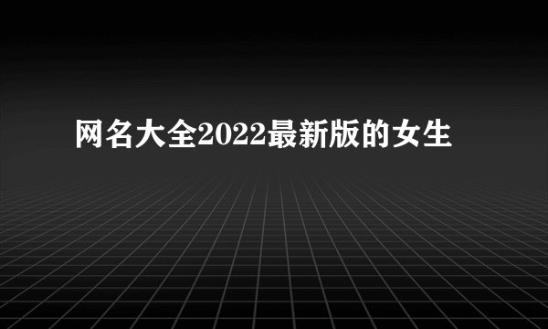 网名大全2022最新版的女生