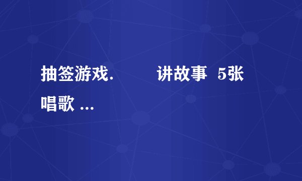 抽签游戏．      讲故事  5张    唱歌  3张    跳舞  1张    我最有可能表演______节目．