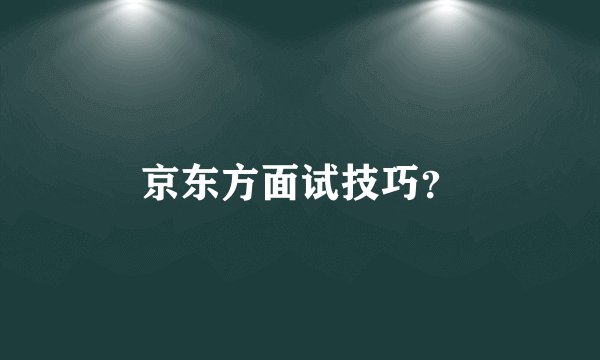 京东方面试技巧？