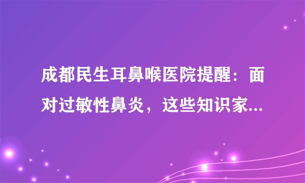 成都民生耳鼻喉医院提醒：面对过敏性鼻炎，这些知识家长要牢记