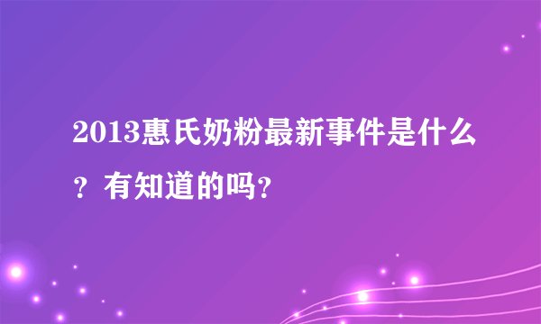 2013惠氏奶粉最新事件是什么？有知道的吗？