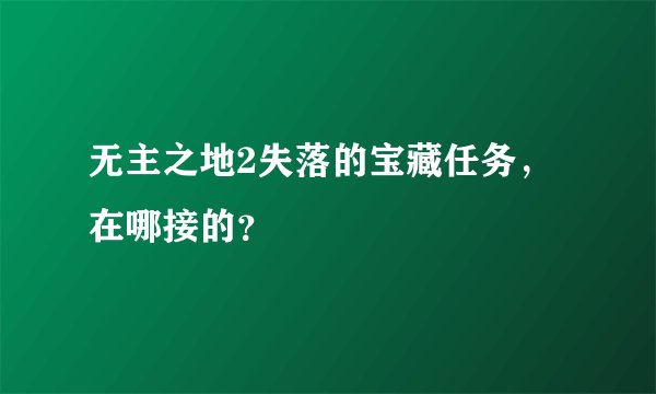 无主之地2失落的宝藏任务，在哪接的？