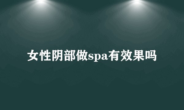 女性阴部做spa有效果吗