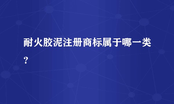 耐火胶泥注册商标属于哪一类？