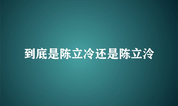 到底是陈立冷还是陈立泠