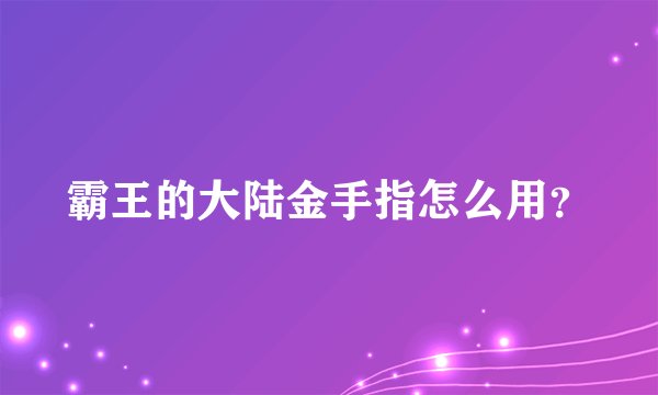 霸王的大陆金手指怎么用？