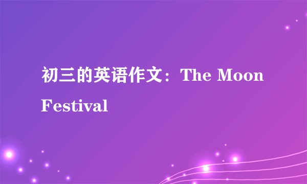 初三的英语作文：The Moon Festival