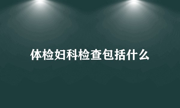 体检妇科检查包括什么