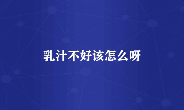 乳汁不好该怎么呀