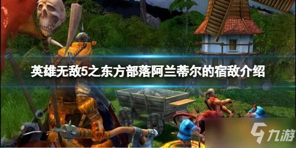 《英雄无敌5之东方部落》阿兰蒂尔的宿敌一览 阿兰蒂尔的宿敌是哪个势力