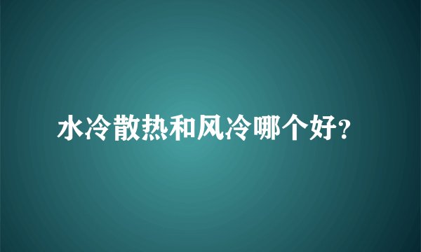水冷散热和风冷哪个好？