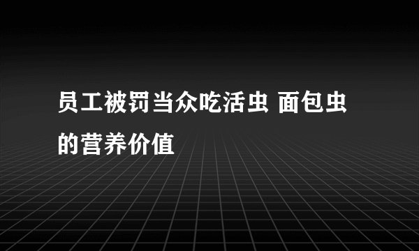 员工被罚当众吃活虫 面包虫的营养价值