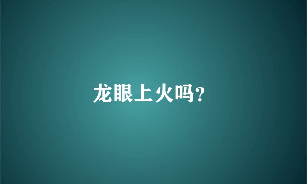 龙眼上火吗？