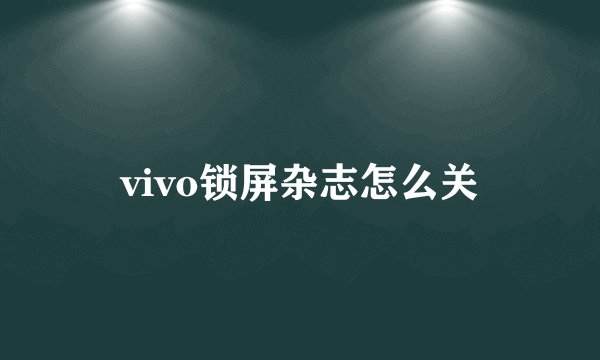 vivo锁屏杂志怎么关