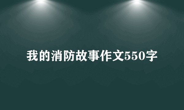 我的消防故事作文550字