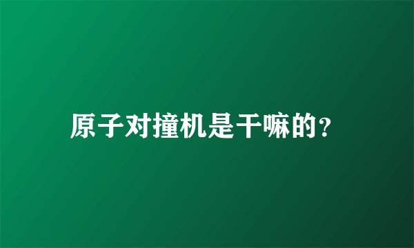 原子对撞机是干嘛的？