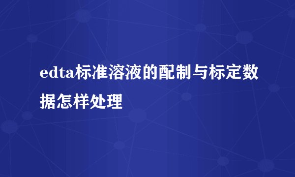 edta标准溶液的配制与标定数据怎样处理