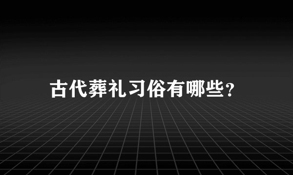 古代葬礼习俗有哪些？
