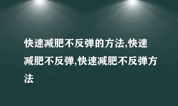 快速减肥不反弹的方法,快速减肥不反弹,快速减肥不反弹方法