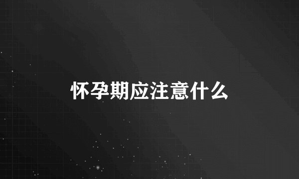 怀孕期应注意什么