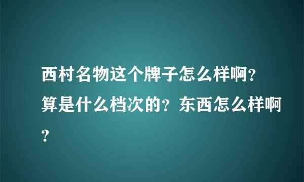 西村名物这个牌子怎么样啊？算是什么档次的？东西怎么样啊？