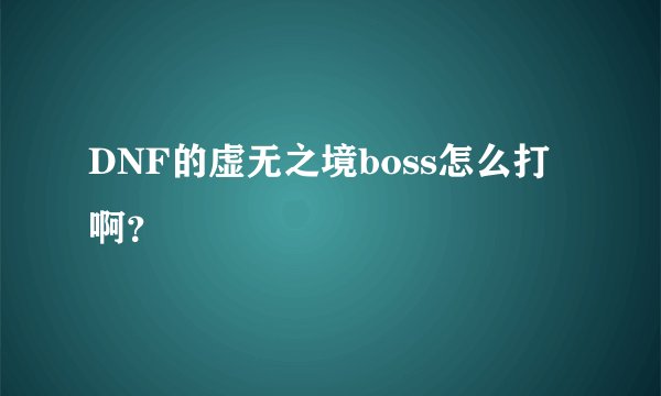DNF的虚无之境boss怎么打啊？