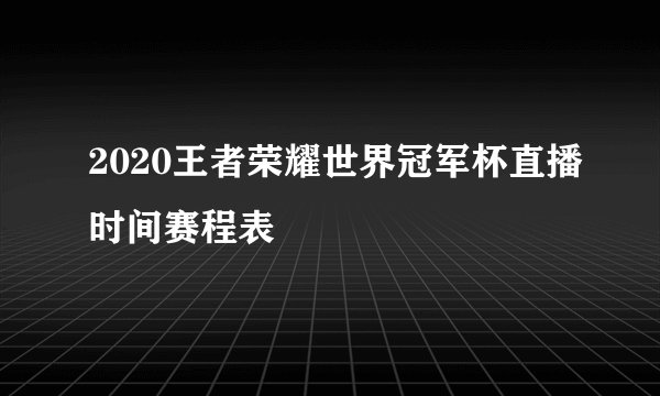 2020王者荣耀世界冠军杯直播时间赛程表
