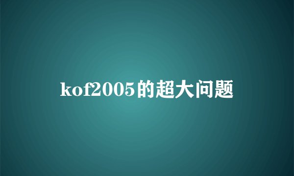 kof2005的超大问题
