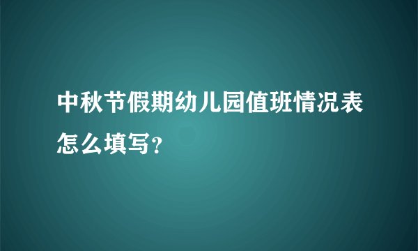中秋节假期幼儿园值班情况表怎么填写？