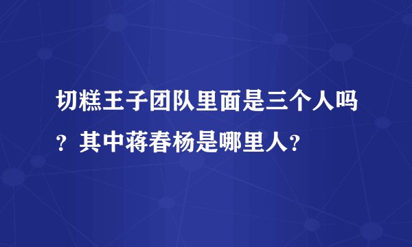 切糕王子团队里面是三个人吗？其中蒋春杨是哪里人？