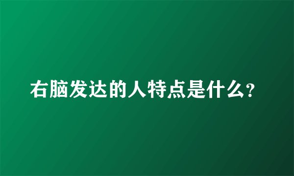 右脑发达的人特点是什么？