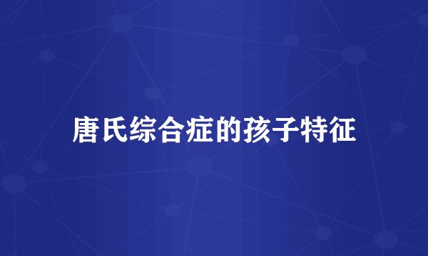 唐氏综合症的孩子特征