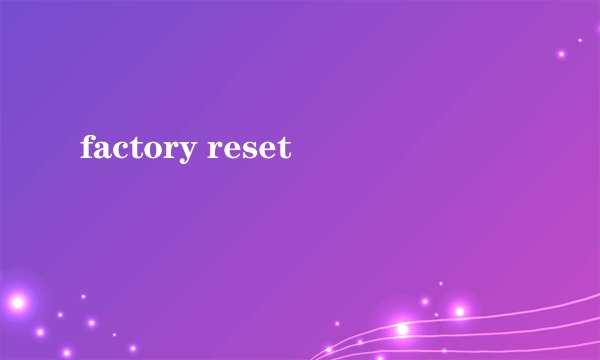 factory reset