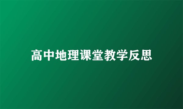 高中地理课堂教学反思