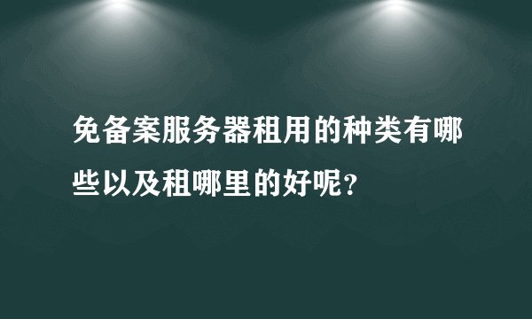 免备案服务器租用的种类有哪些以及租哪里的好呢？