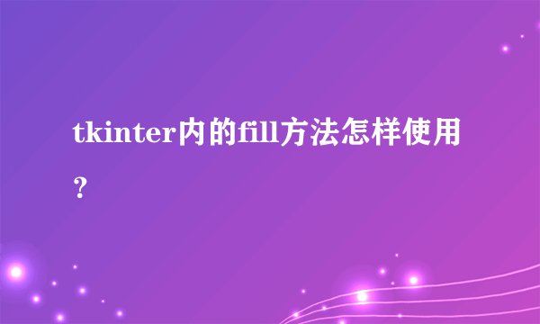 tkinter内的fill方法怎样使用？