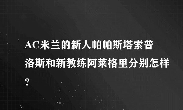 AC米兰的新人帕帕斯塔索普洛斯和新教练阿莱格里分别怎样？