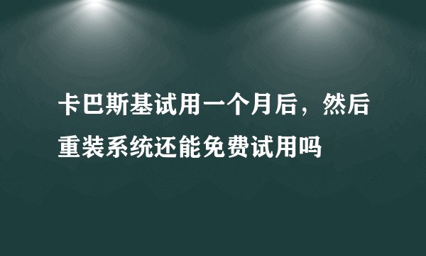 卡巴斯基试用一个月后，然后重装系统还能免费试用吗