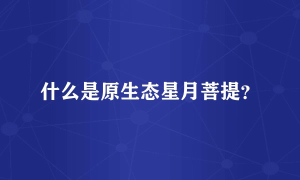 什么是原生态星月菩提？