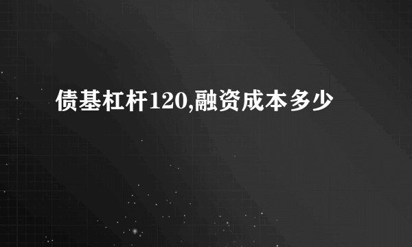 债基杠杆120,融资成本多少