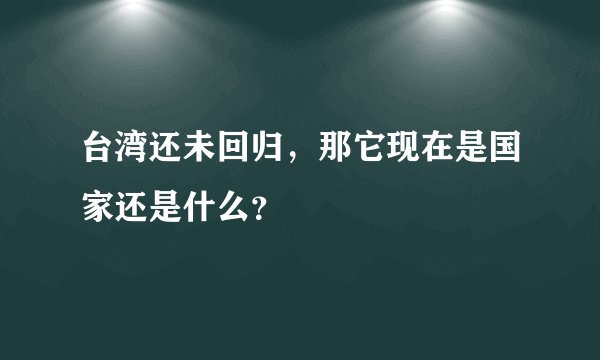 台湾还未回归，那它现在是国家还是什么？