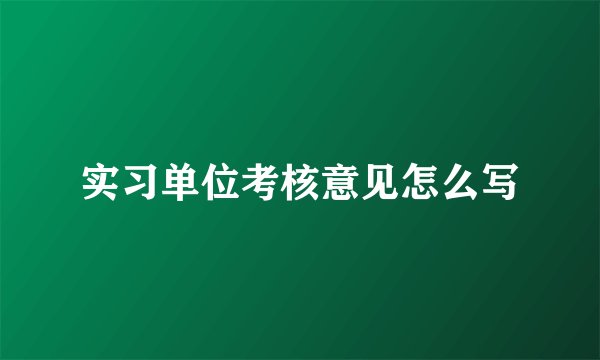 实习单位考核意见怎么写