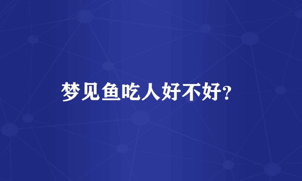 梦见鱼吃人好不好？