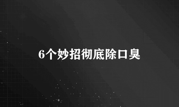 6个妙招彻底除口臭