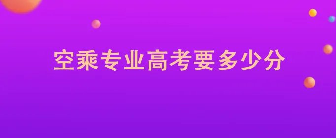 空乘专业高考要多少分