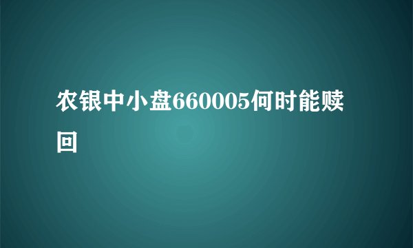 农银中小盘660005何时能赎回